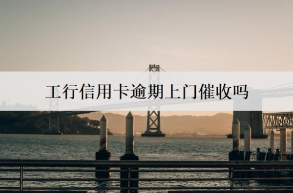 工行信用卡逾期上門催收嗎？可以協(xié)商只還本金嗎？