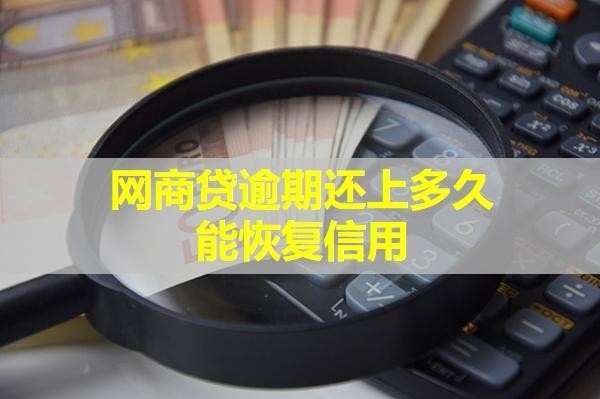 網(wǎng)商貸逾期還上多久能恢復(fù)信用？必看的！