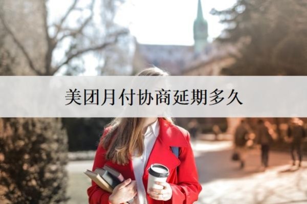 美團(tuán)月付協(xié)商延期多久？協(xié)商延期要注意什么問(wèn)題？