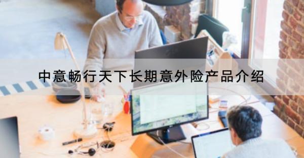 中意暢行天下長(zhǎng)期意外險(xiǎn)產(chǎn)品介紹，保障哪些內(nèi)容？