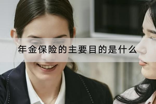 年金保險(xiǎn)的主要目的是什么？有什么優(yōu)點(diǎn)？