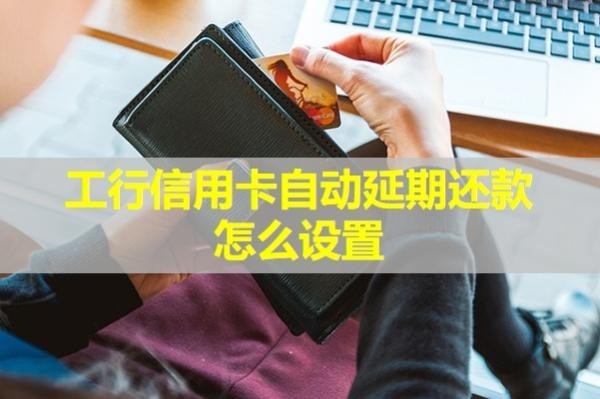 工行信用卡自動延期還款怎么設置？試試這樣