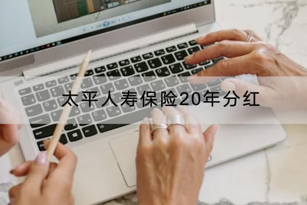 太平人壽保險(xiǎn)20年分紅怎么樣？保險(xiǎn)分紅型可靠嗎？