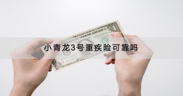 小青龍3號(hào)重疾險(xiǎn)可靠嗎？有什么保障？