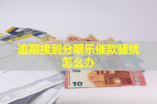 逾期接到分期樂(lè)催款騷擾怎么辦？詳細(xì)說(shuō)明