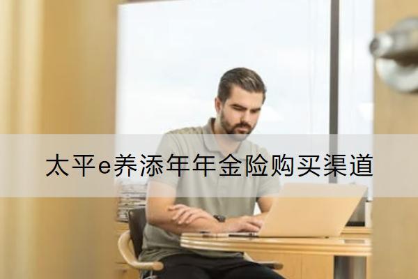 太平e養(yǎng)添年年金險(xiǎn)購(gòu)買渠道有哪些？保什么？
