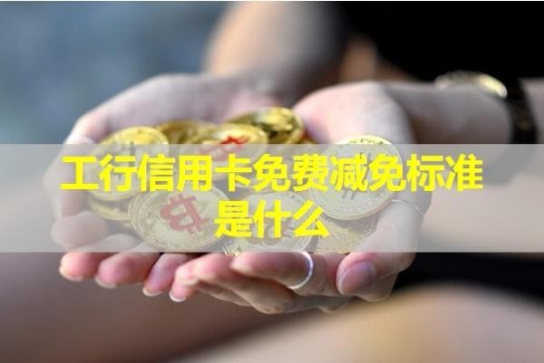 工行信用卡免費減免標準是什么？看完就知道