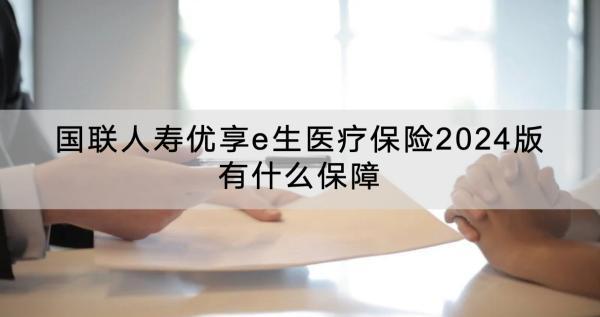 國聯(lián)人壽優(yōu)享e生醫(yī)療保險(xiǎn)2024版有什么保障？值得買嗎？