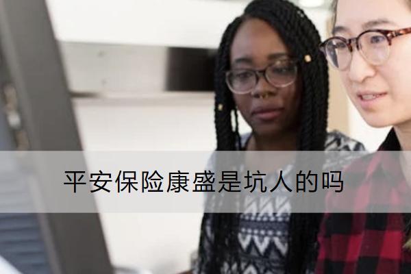 平安保險康盛是坑人的嗎？怎么買？