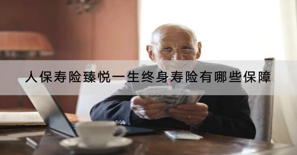 人保壽險(xiǎn)臻悅一生終身壽險(xiǎn)有哪些保障？值得買嗎？