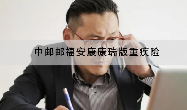 中郵郵福安康康瑞版重疾險投保規(guī)則有哪些？有哪些保障內(nèi)容？