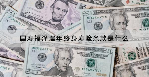 國壽福澤瑞年終身壽險條款是什么？收益怎樣？