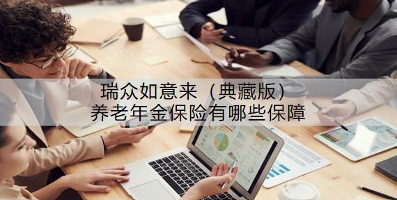 瑞眾如意來（典藏版）養(yǎng)老年金保險有哪些保障？收益怎樣？