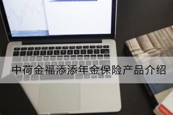 中荷金福添添年金保險產(chǎn)品介紹如何？保什么？