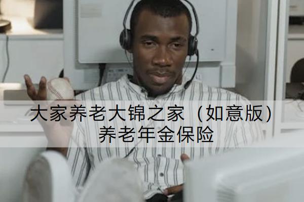 大家養(yǎng)老大錦之家（如意版）養(yǎng)老年金保險有什么亮點？購買時要注意什么？