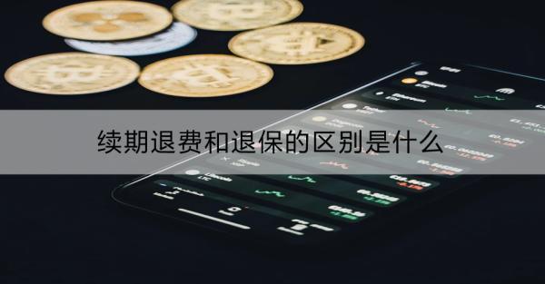 續(xù)期退費(fèi)和退保的區(qū)別