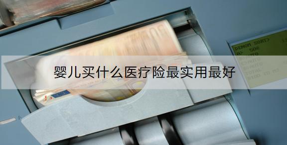 嬰兒買什么醫(yī)療險最實用最好