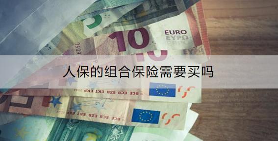 人保的組合保險需要買嗎？有什么產(chǎn)品推薦？