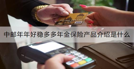 中郵年年好穩(wěn)多多年金保險產(chǎn)品介紹是什么？收益怎樣？