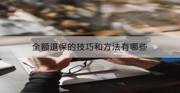 全額退保的技巧和方法有哪些？可以退多少錢？