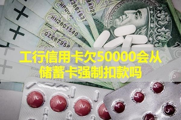 工行信用卡欠50000會從儲蓄卡強(qiáng)制扣款嗎？詳細(xì)說明