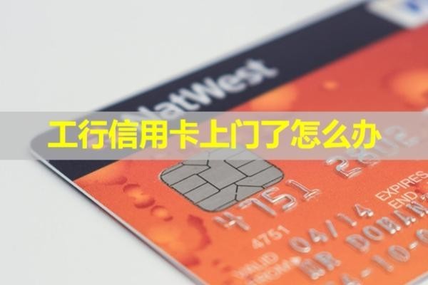 工行信用卡上門了怎么辦？最新處理辦法