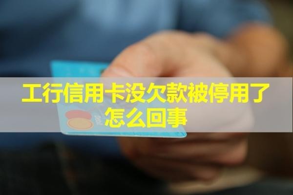 工行信用卡沒欠款被停用了怎么回事？具體分析