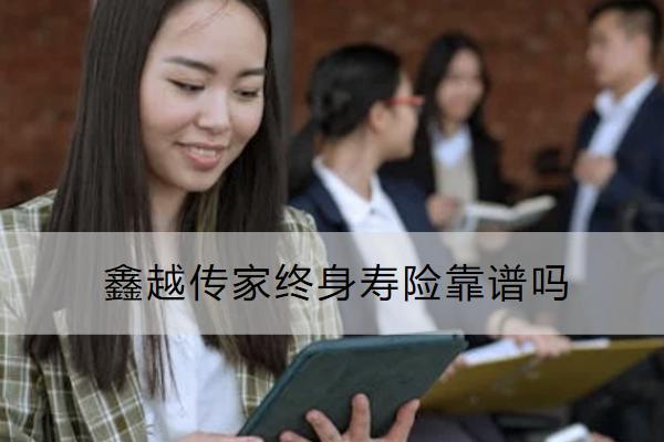 鑫越傳家終身壽險靠譜嗎？保什么？