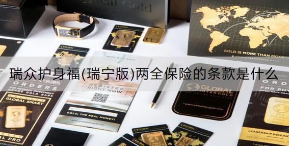 瑞眾護(hù)身福(瑞寧版)兩全保險(xiǎn)的條款是什么？可靠嗎？