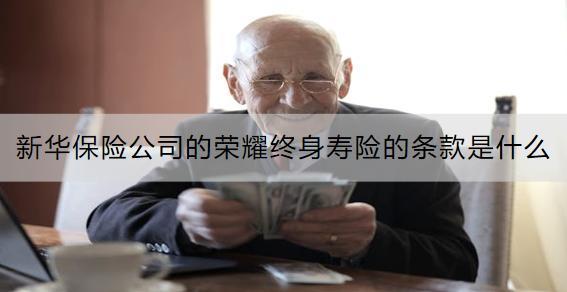 新華保險公司的榮耀終身壽險的條款是什么？收益怎樣？