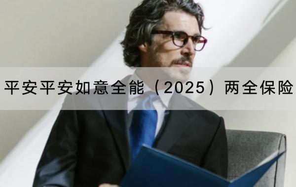 平安平安如意全能（2025）兩全保險(xiǎn)有哪些投保要求？保障條款有哪些？