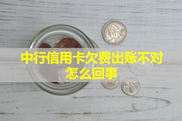 中行信用卡欠費(fèi)出賬不對(duì)怎么回事？詳細(xì)說明