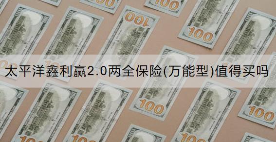 太平洋鑫利贏2.0兩全保險(xiǎn)(萬(wàn)能型)值得買(mǎi)嗎？收益怎么樣？