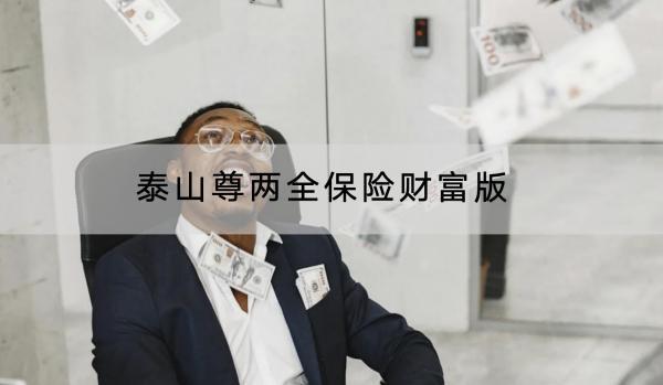 泰山尊兩全保險財富版保障哪些？有什么優(yōu)點？