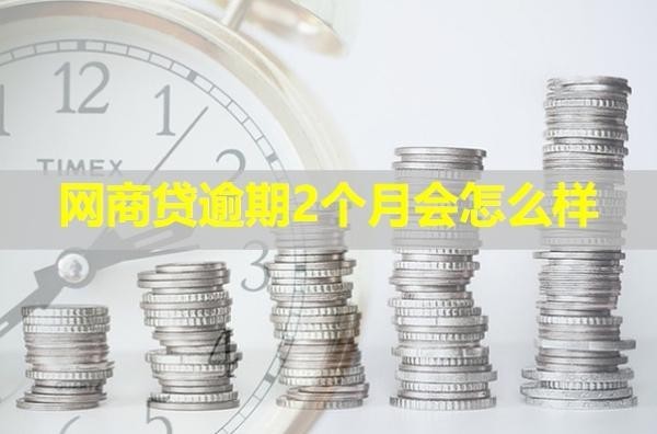網(wǎng)商貸逾期2個月會怎么樣？詳細說明