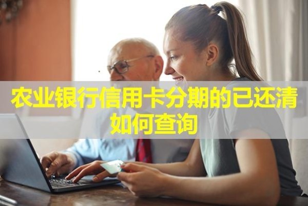 農(nóng)業(yè)銀行信用卡分期的已還清如何查詢？詳細(xì)說明