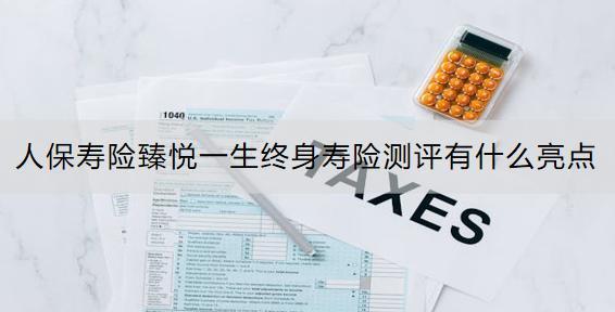人保壽險臻悅一生終身壽險測評有什么亮點？投保案例是什么？