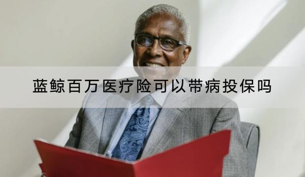 藍鯨百萬醫(yī)療險可以帶病投保嗎