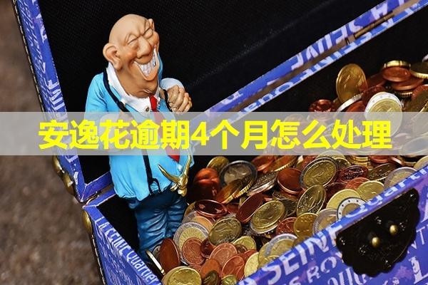 安逸花逾期4個(gè)月怎么處理？詳細(xì)說(shuō)明