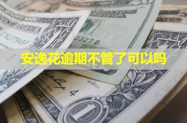 安逸花逾期不管了會怎么辦