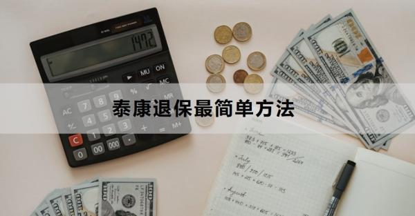 泰康退保最簡單方法是什么？退保需要多久？