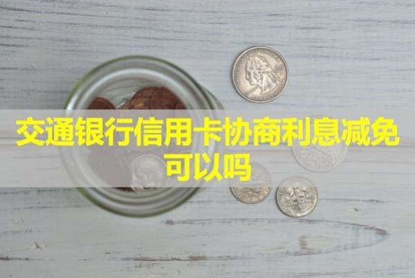 交通銀行信用卡協(xié)商利息減免可以嗎？詳細步驟介紹