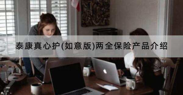 泰康真心護(hù)(如意版)兩全保險產(chǎn)品介紹？怎樣購買？