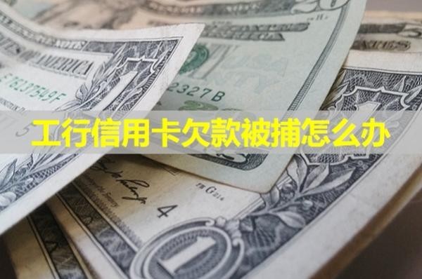 工行信用卡欠款被捕怎么辦？必看