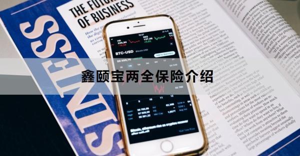 鑫頤寶兩全保險(xiǎn)介紹，基本信息+保障+特色