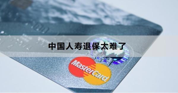 中國人壽退保太難了為什么？需要注意什么？