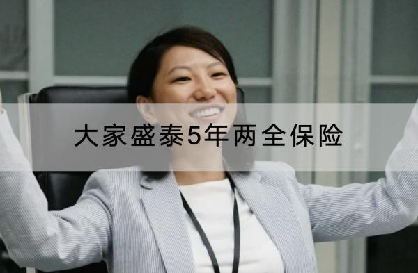 大家盛泰5年兩全保險(xiǎn)保障什么？有什么優(yōu)點(diǎn)？