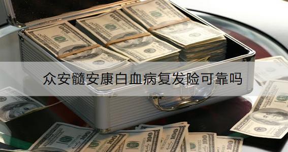 眾安髓安康白血病復(fù)發(fā)險可靠嗎？保費多少？