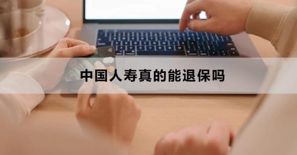 中國人壽真的能退保嗎？退保需要哪些材料？