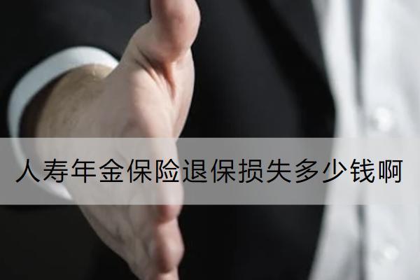 人壽年金保險(xiǎn)退保損失多少錢?。苛鞒淌鞘裁?？